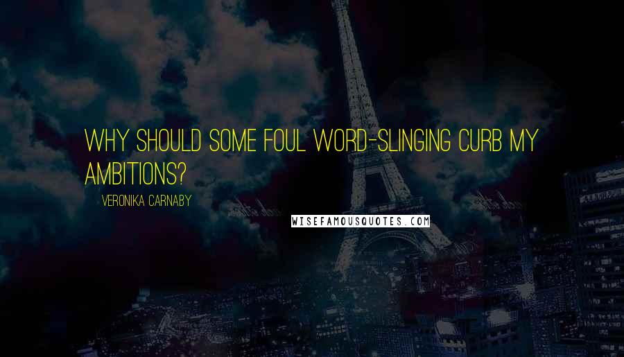 Veronika Carnaby Quotes: Why should some foul word-slinging curb my ambitions?