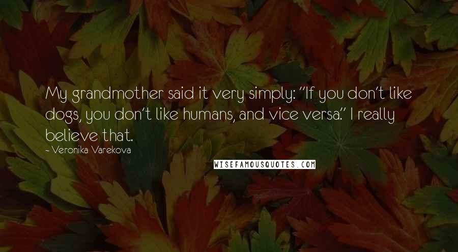 Veronika Varekova Quotes: My grandmother said it very simply: "If you don't like dogs, you don't like humans, and vice versa." I really believe that.