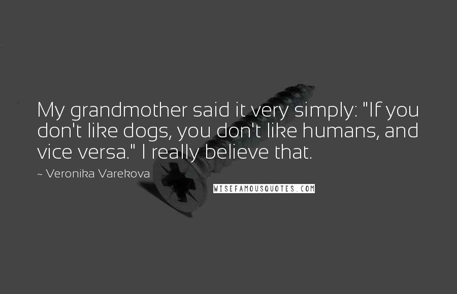 Veronika Varekova Quotes: My grandmother said it very simply: "If you don't like dogs, you don't like humans, and vice versa." I really believe that.