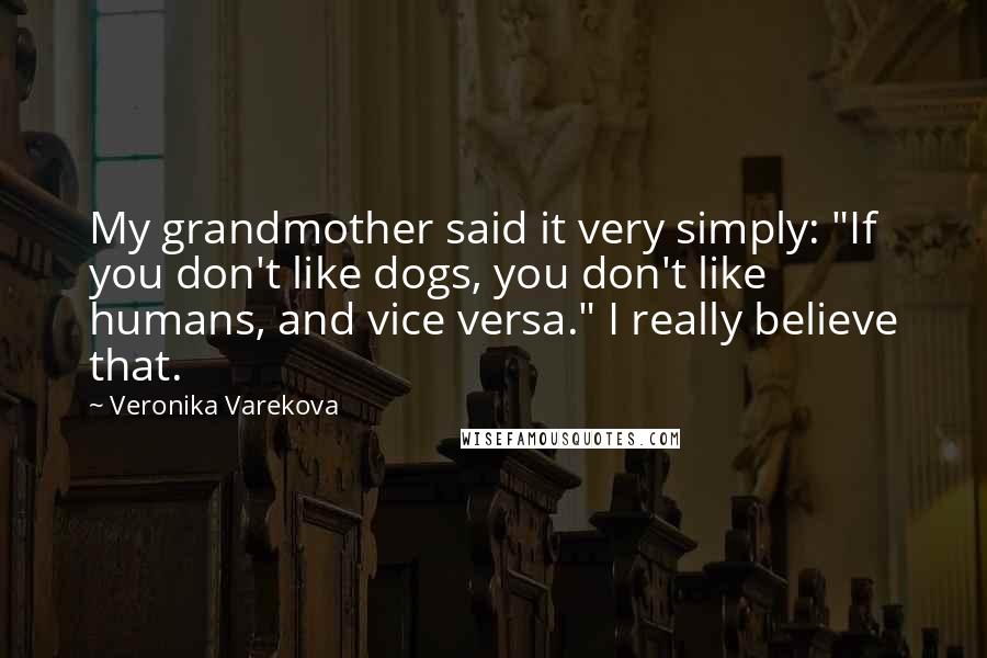 Veronika Varekova Quotes: My grandmother said it very simply: "If you don't like dogs, you don't like humans, and vice versa." I really believe that.