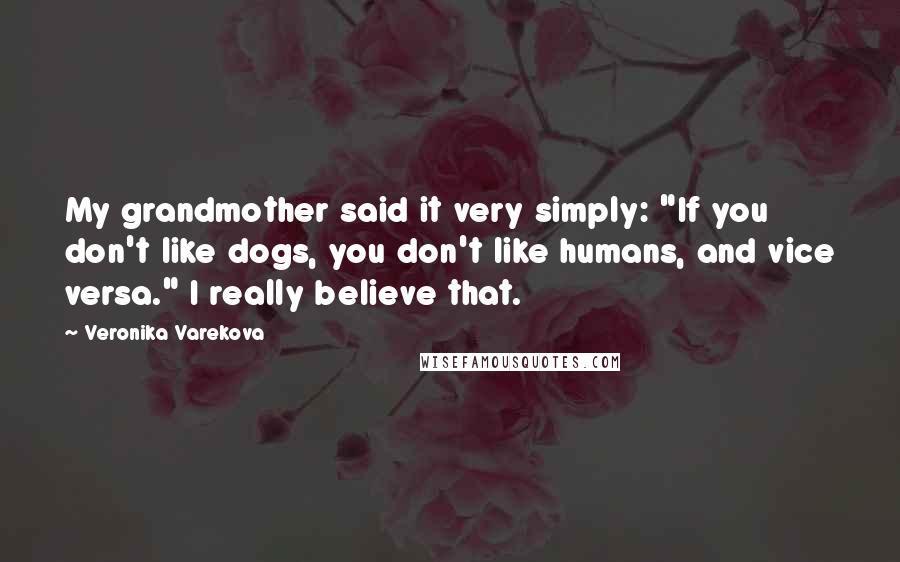 Veronika Varekova Quotes: My grandmother said it very simply: "If you don't like dogs, you don't like humans, and vice versa." I really believe that.