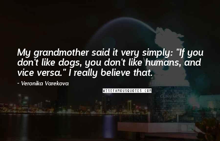 Veronika Varekova Quotes: My grandmother said it very simply: "If you don't like dogs, you don't like humans, and vice versa." I really believe that.