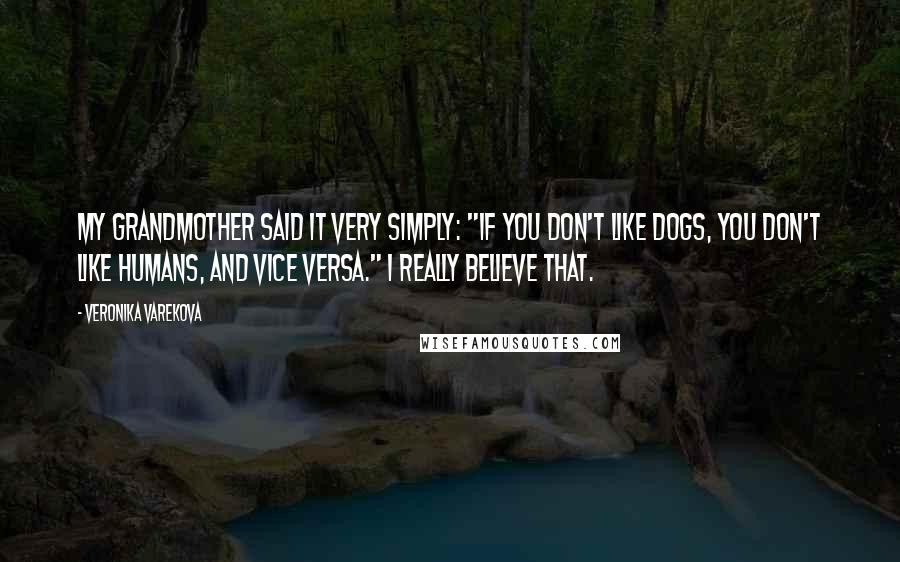 Veronika Varekova Quotes: My grandmother said it very simply: "If you don't like dogs, you don't like humans, and vice versa." I really believe that.