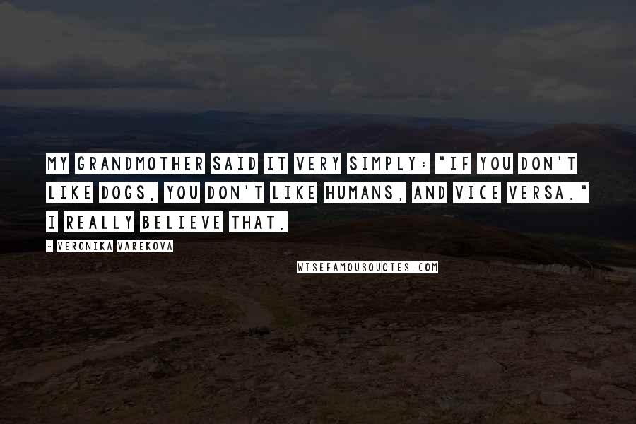 Veronika Varekova Quotes: My grandmother said it very simply: "If you don't like dogs, you don't like humans, and vice versa." I really believe that.