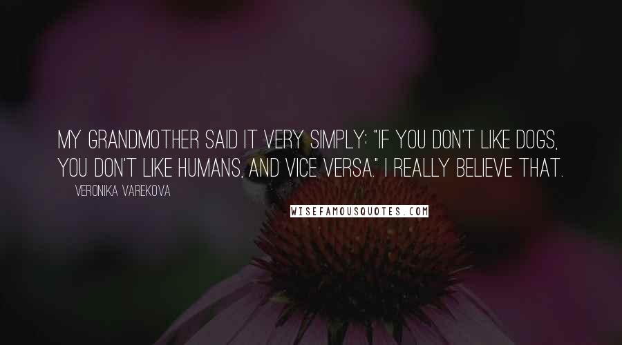 Veronika Varekova Quotes: My grandmother said it very simply: "If you don't like dogs, you don't like humans, and vice versa." I really believe that.