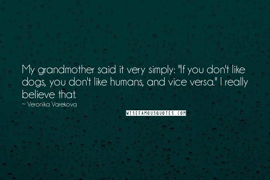Veronika Varekova Quotes: My grandmother said it very simply: "If you don't like dogs, you don't like humans, and vice versa." I really believe that.