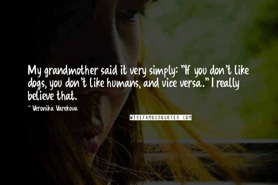 Veronika Varekova Quotes: My grandmother said it very simply: "If you don't like dogs, you don't like humans, and vice versa." I really believe that.
