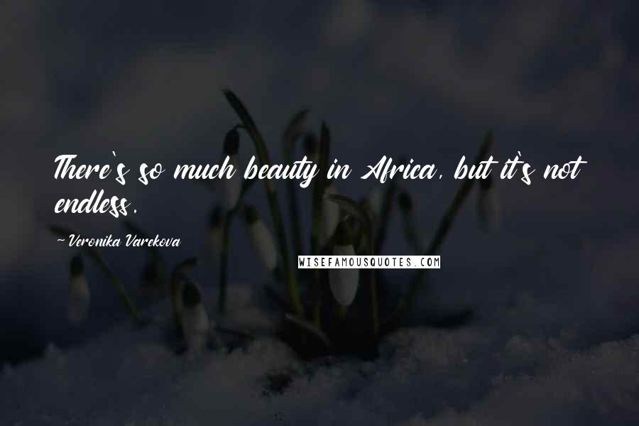 Veronika Varekova Quotes: There's so much beauty in Africa, but it's not endless.