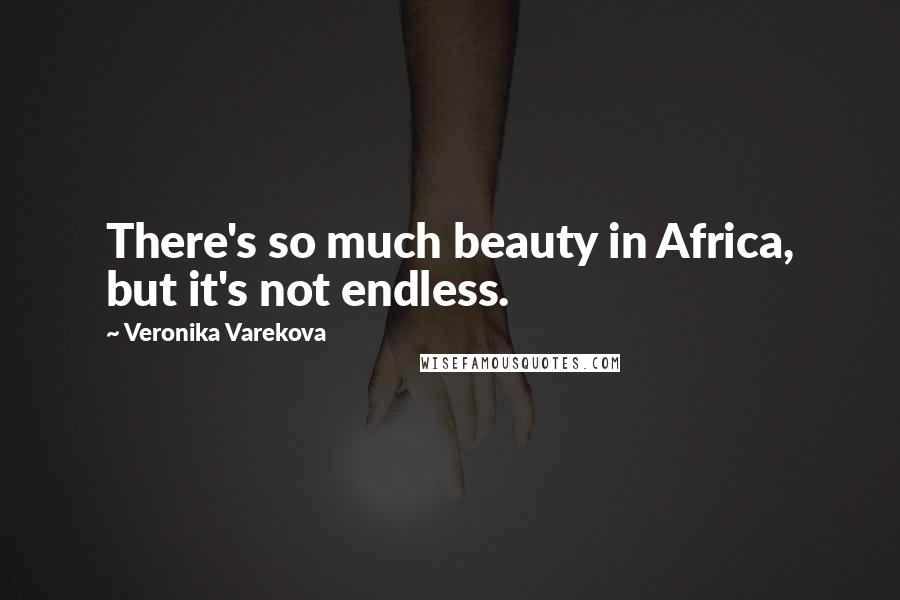 Veronika Varekova Quotes: There's so much beauty in Africa, but it's not endless.