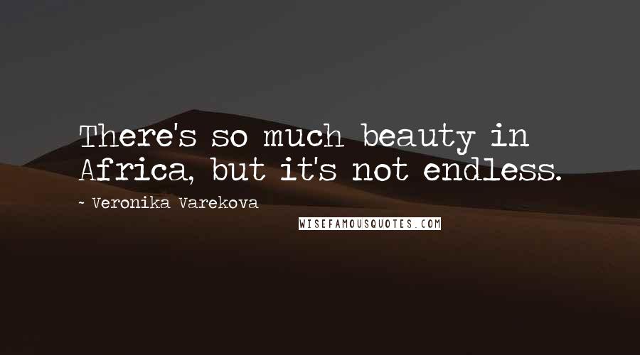 Veronika Varekova Quotes: There's so much beauty in Africa, but it's not endless.