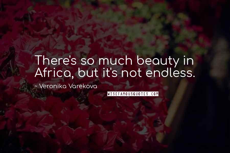 Veronika Varekova Quotes: There's so much beauty in Africa, but it's not endless.