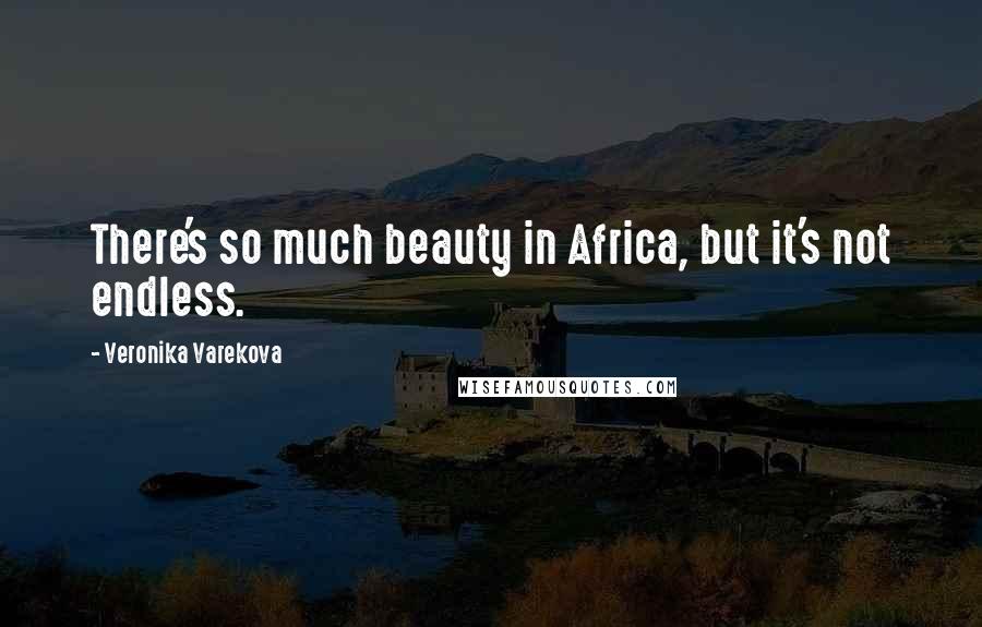 Veronika Varekova Quotes: There's so much beauty in Africa, but it's not endless.