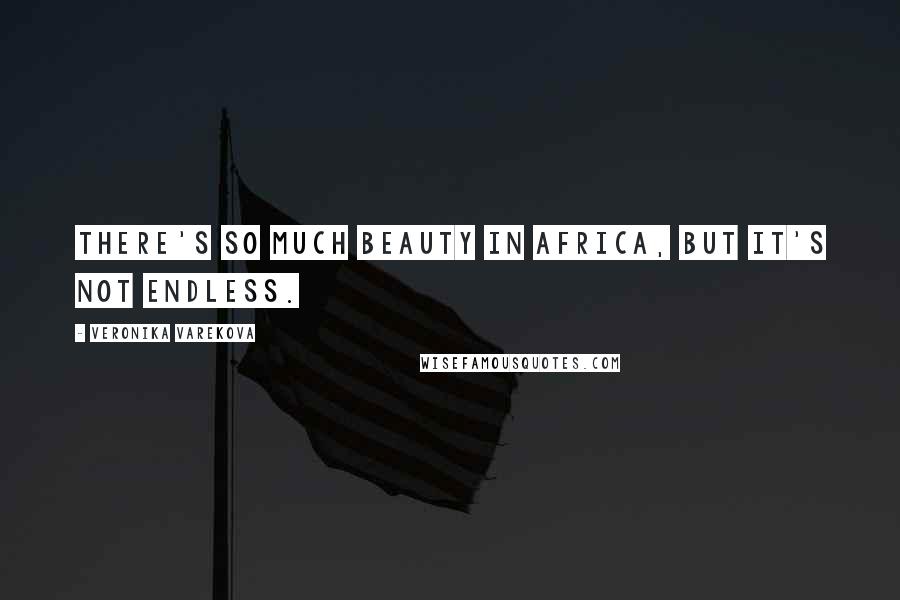 Veronika Varekova Quotes: There's so much beauty in Africa, but it's not endless.