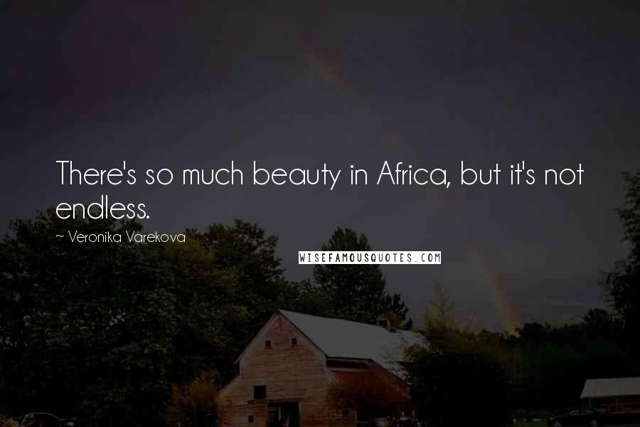 Veronika Varekova Quotes: There's so much beauty in Africa, but it's not endless.