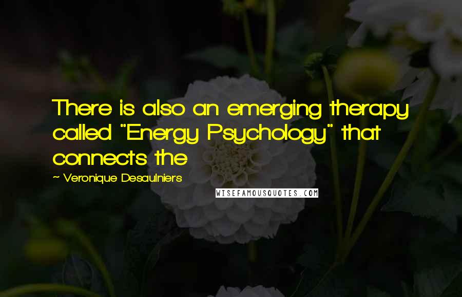 Veronique Desaulniers Quotes: There is also an emerging therapy called "Energy Psychology" that connects the