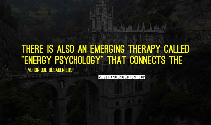 Veronique Desaulniers Quotes: There is also an emerging therapy called "Energy Psychology" that connects the