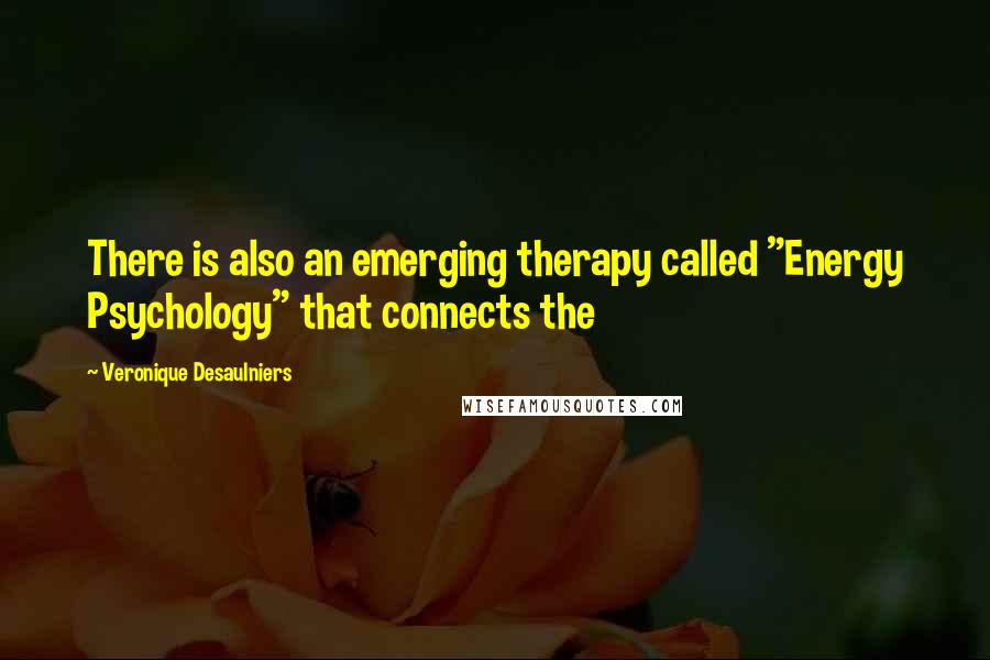 Veronique Desaulniers Quotes: There is also an emerging therapy called "Energy Psychology" that connects the