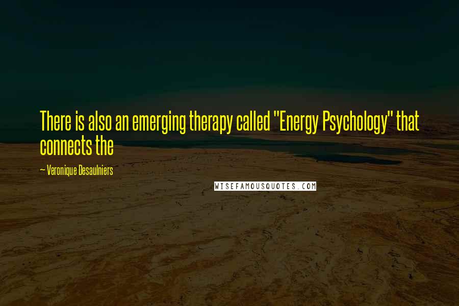 Veronique Desaulniers Quotes: There is also an emerging therapy called "Energy Psychology" that connects the