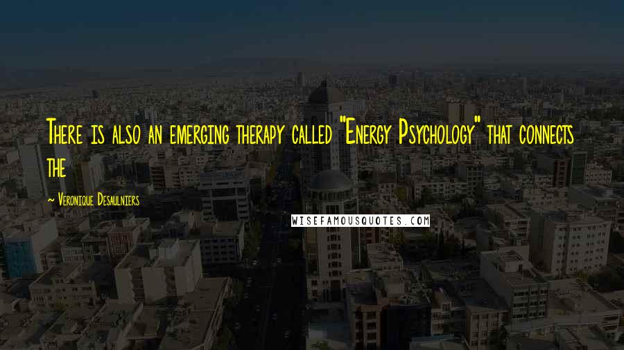 Veronique Desaulniers Quotes: There is also an emerging therapy called "Energy Psychology" that connects the