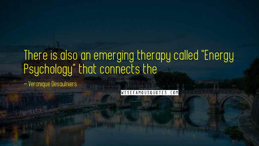 Veronique Desaulniers Quotes: There is also an emerging therapy called "Energy Psychology" that connects the