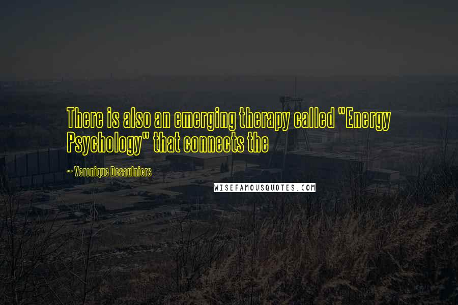Veronique Desaulniers Quotes: There is also an emerging therapy called "Energy Psychology" that connects the