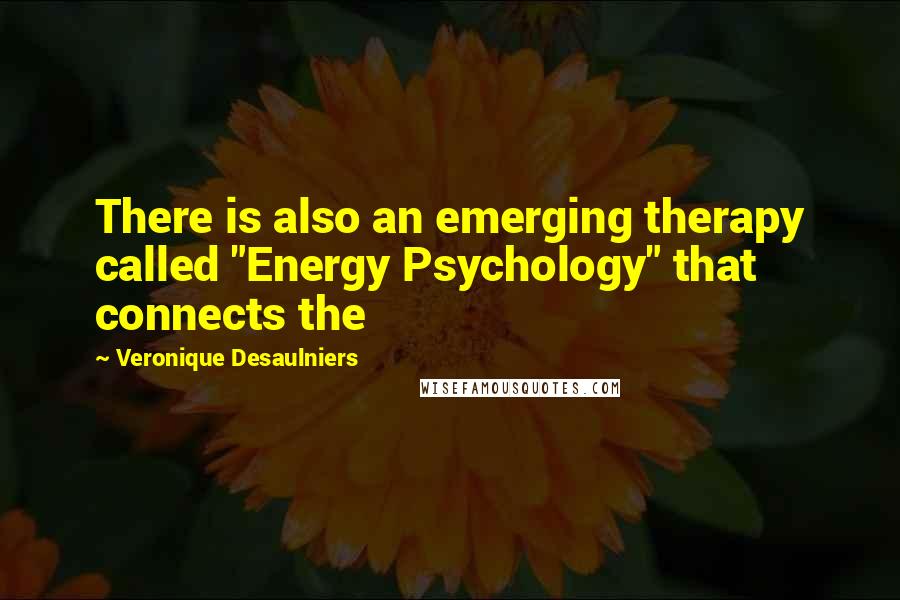 Veronique Desaulniers Quotes: There is also an emerging therapy called "Energy Psychology" that connects the