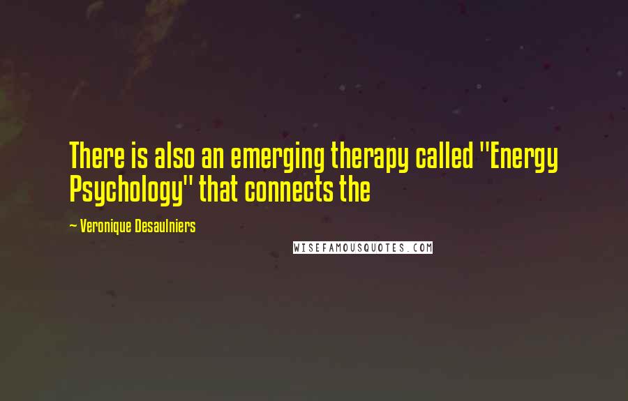 Veronique Desaulniers Quotes: There is also an emerging therapy called "Energy Psychology" that connects the