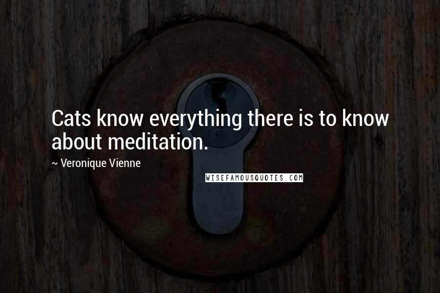 Veronique Vienne Quotes: Cats know everything there is to know about meditation.