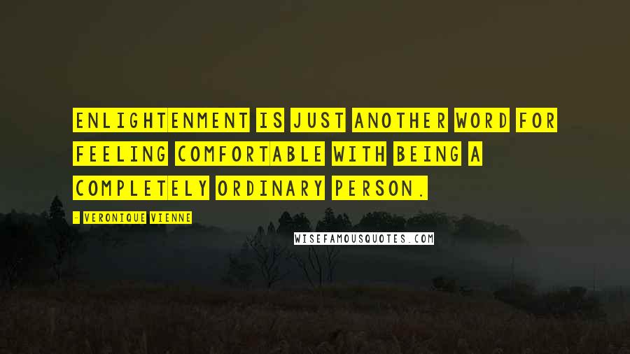 Veronique Vienne Quotes: Enlightenment is just another word for feeling comfortable with being a completely ordinary person.