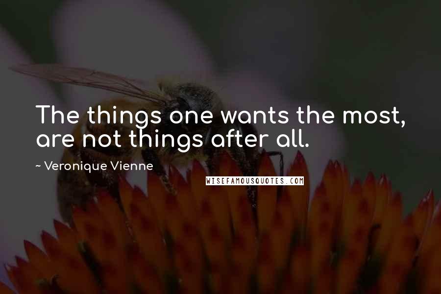 Veronique Vienne Quotes: The things one wants the most, are not things after all.