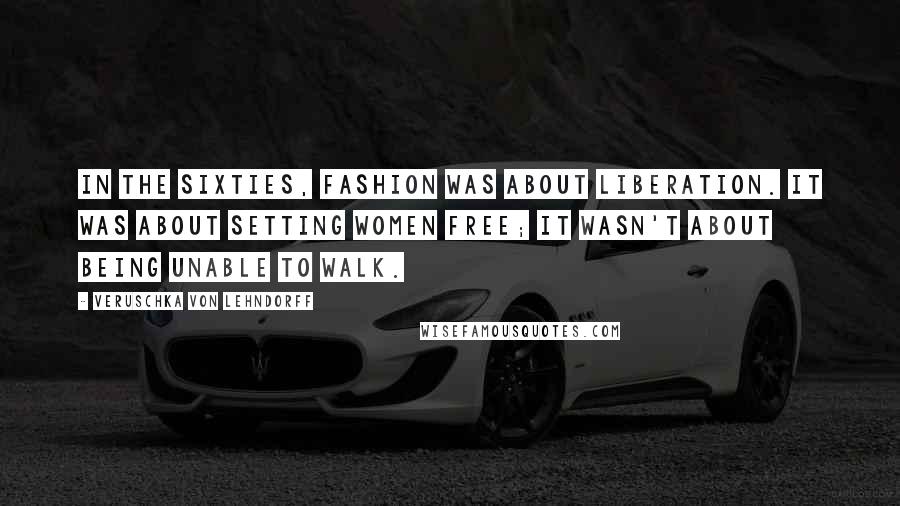 Veruschka Von Lehndorff Quotes: In the Sixties, fashion was about liberation. It was about setting women free; it wasn't about being unable to walk.