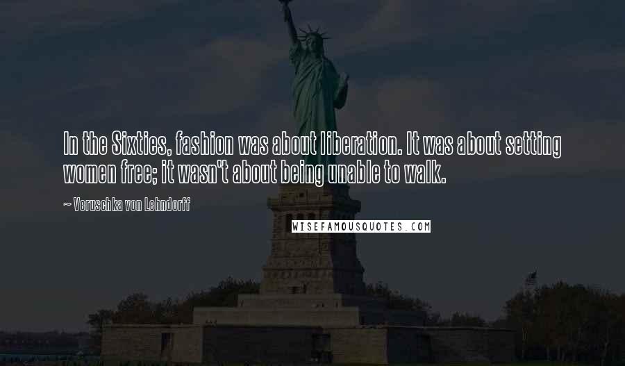 Veruschka Von Lehndorff Quotes: In the Sixties, fashion was about liberation. It was about setting women free; it wasn't about being unable to walk.