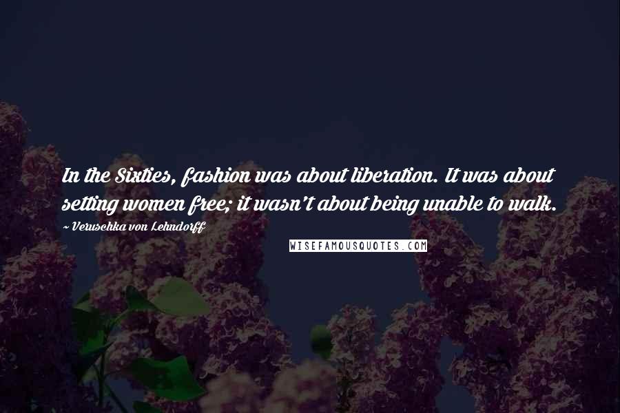 Veruschka Von Lehndorff Quotes: In the Sixties, fashion was about liberation. It was about setting women free; it wasn't about being unable to walk.