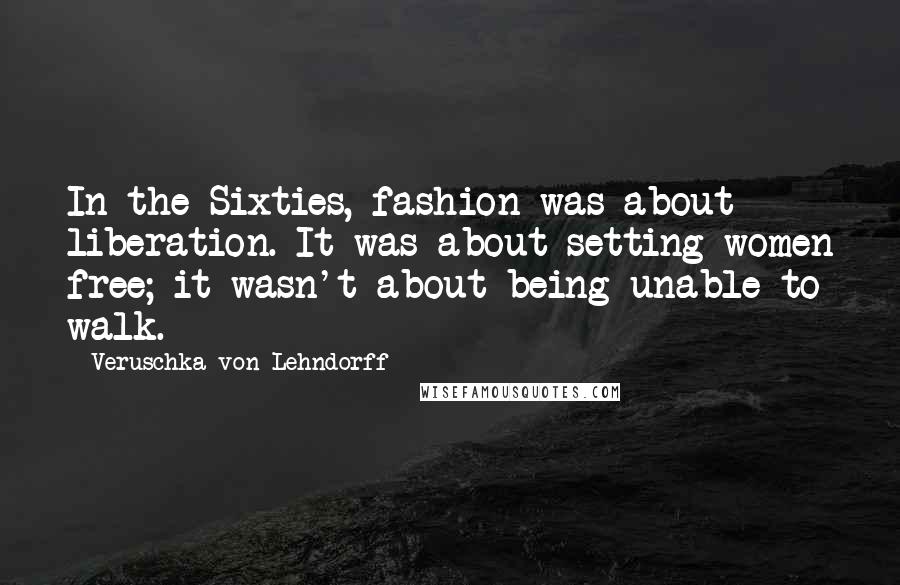 Veruschka Von Lehndorff Quotes: In the Sixties, fashion was about liberation. It was about setting women free; it wasn't about being unable to walk.