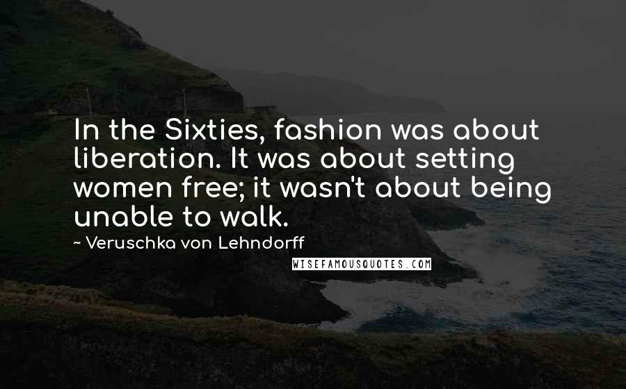 Veruschka Von Lehndorff Quotes: In the Sixties, fashion was about liberation. It was about setting women free; it wasn't about being unable to walk.