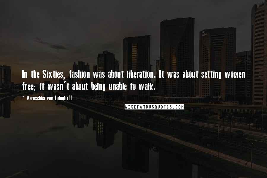 Veruschka Von Lehndorff Quotes: In the Sixties, fashion was about liberation. It was about setting women free; it wasn't about being unable to walk.