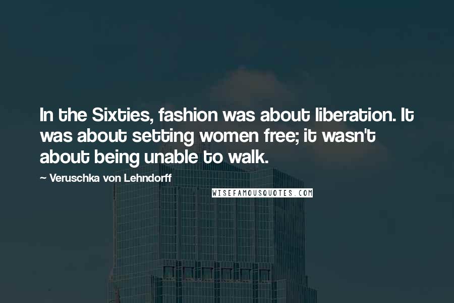 Veruschka Von Lehndorff Quotes: In the Sixties, fashion was about liberation. It was about setting women free; it wasn't about being unable to walk.