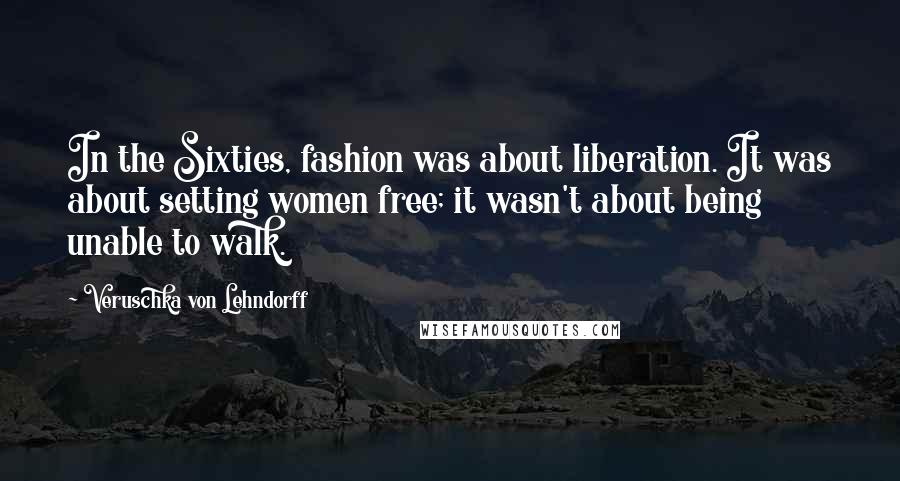 Veruschka Von Lehndorff Quotes: In the Sixties, fashion was about liberation. It was about setting women free; it wasn't about being unable to walk.