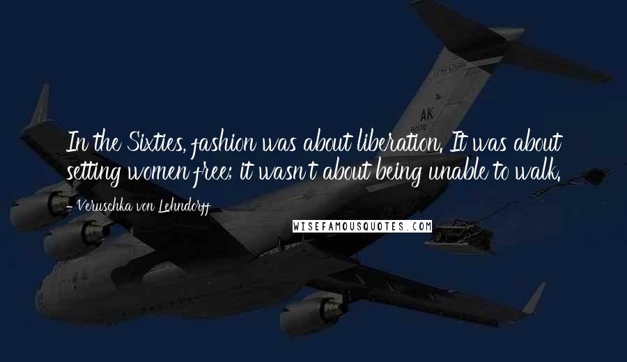 Veruschka Von Lehndorff Quotes: In the Sixties, fashion was about liberation. It was about setting women free; it wasn't about being unable to walk.