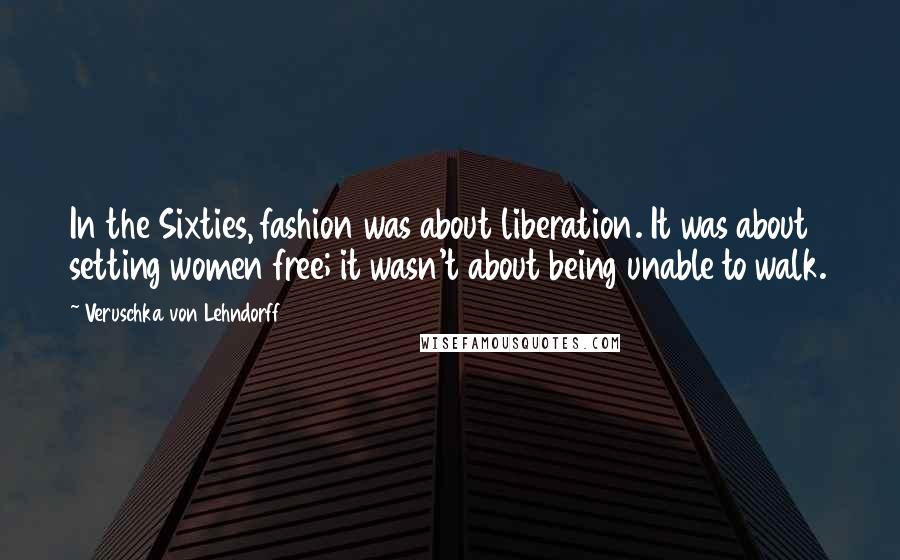 Veruschka Von Lehndorff Quotes: In the Sixties, fashion was about liberation. It was about setting women free; it wasn't about being unable to walk.