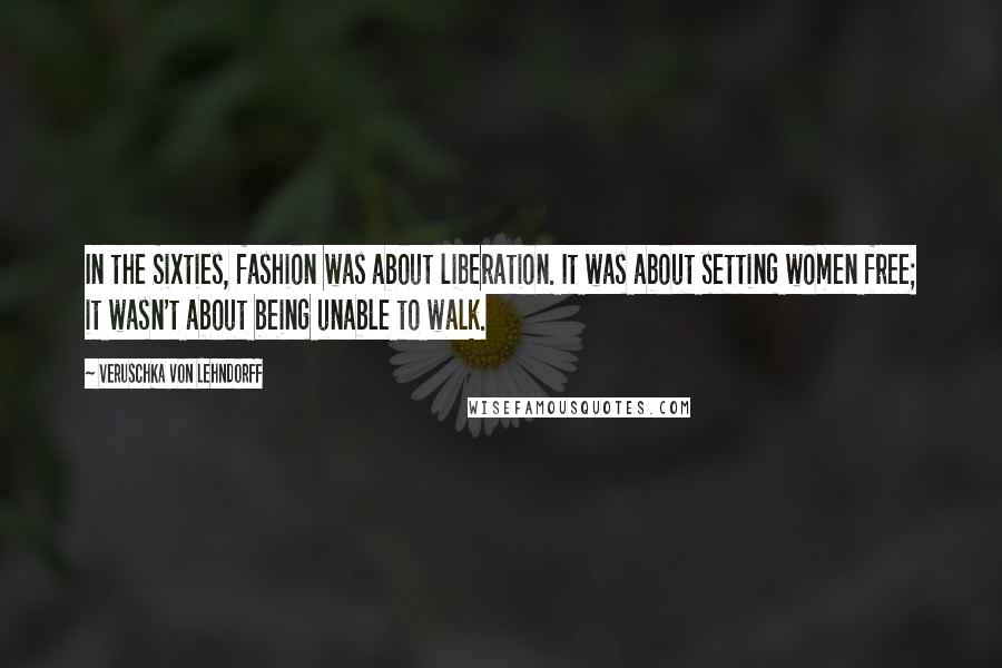 Veruschka Von Lehndorff Quotes: In the Sixties, fashion was about liberation. It was about setting women free; it wasn't about being unable to walk.