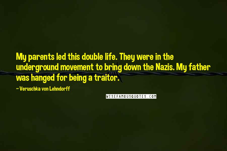 Veruschka Von Lehndorff Quotes: My parents led this double life. They were in the underground movement to bring down the Nazis. My father was hanged for being a traitor.