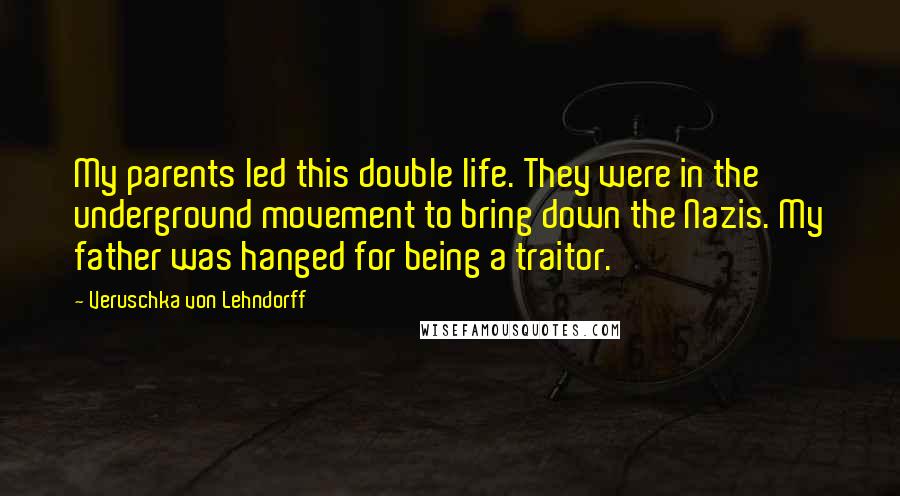 Veruschka Von Lehndorff Quotes: My parents led this double life. They were in the underground movement to bring down the Nazis. My father was hanged for being a traitor.