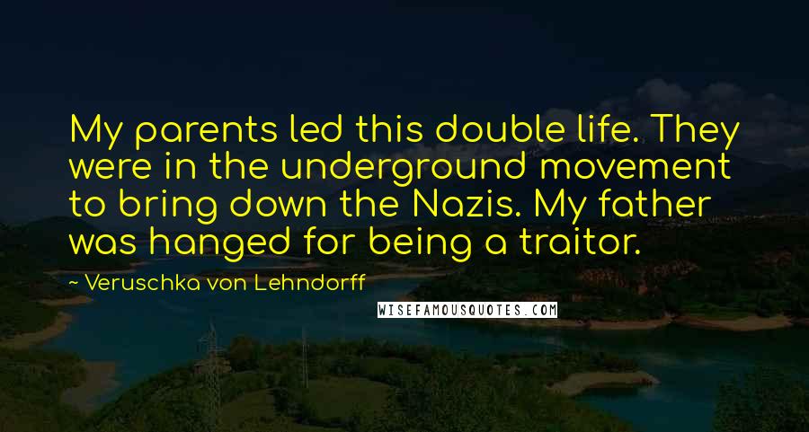 Veruschka Von Lehndorff Quotes: My parents led this double life. They were in the underground movement to bring down the Nazis. My father was hanged for being a traitor.