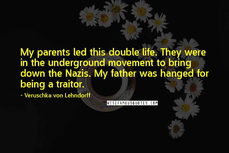 Veruschka Von Lehndorff Quotes: My parents led this double life. They were in the underground movement to bring down the Nazis. My father was hanged for being a traitor.