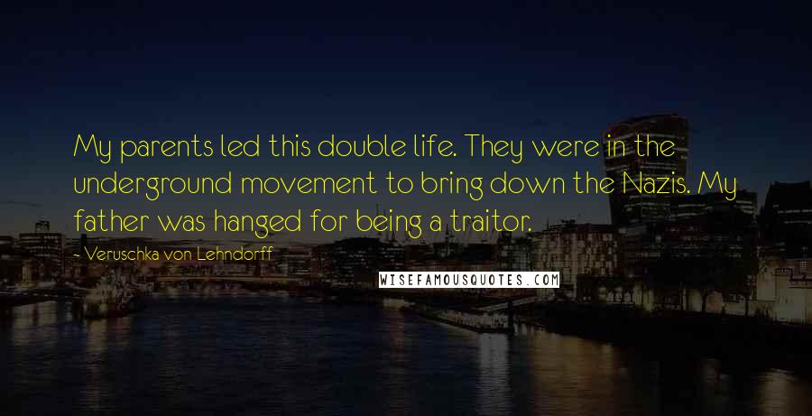 Veruschka Von Lehndorff Quotes: My parents led this double life. They were in the underground movement to bring down the Nazis. My father was hanged for being a traitor.