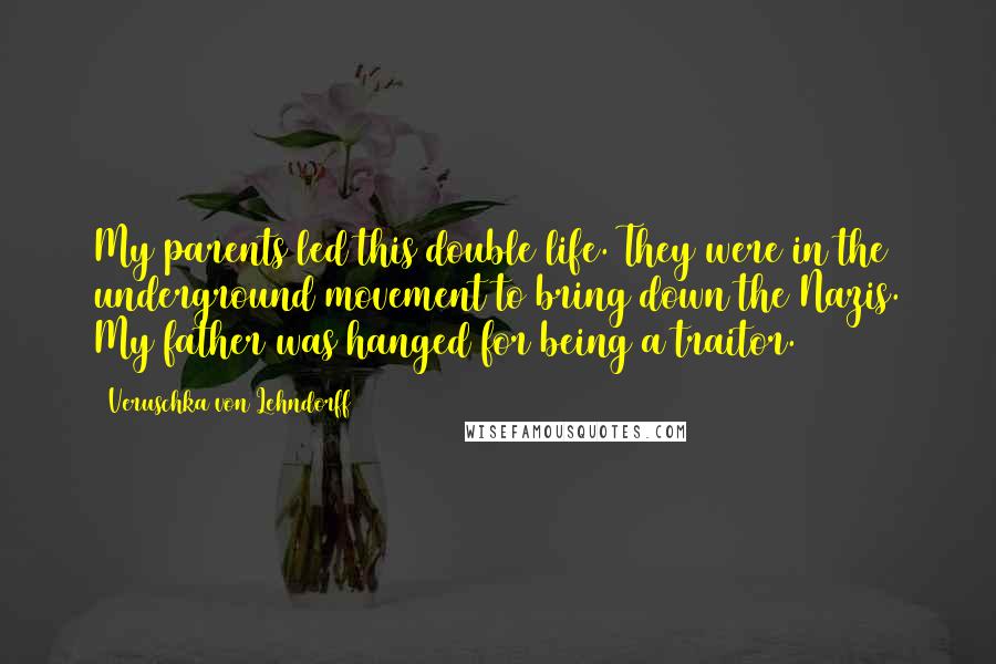 Veruschka Von Lehndorff Quotes: My parents led this double life. They were in the underground movement to bring down the Nazis. My father was hanged for being a traitor.