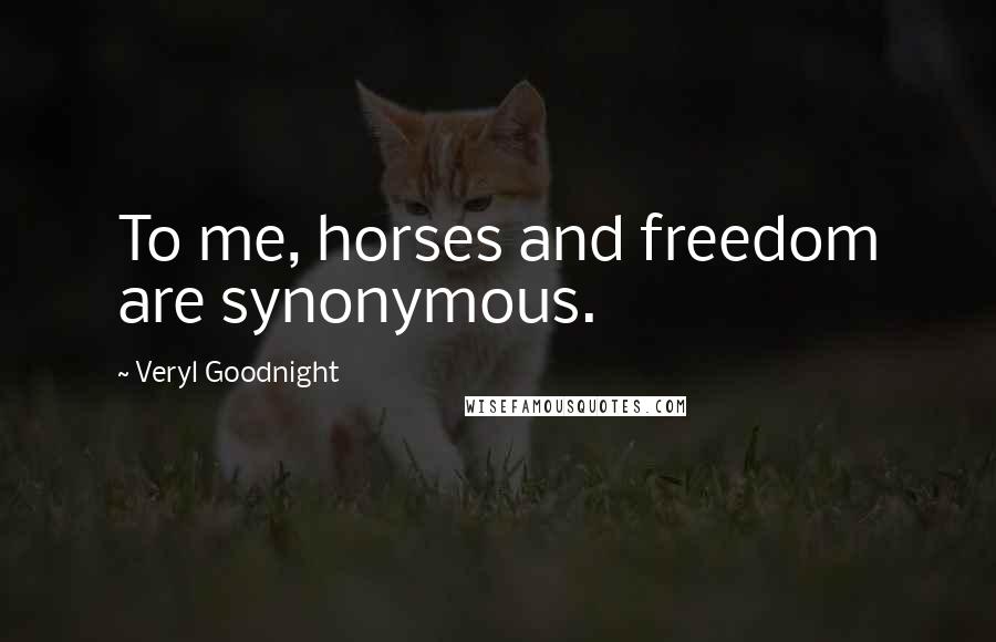 Veryl Goodnight Quotes: To me, horses and freedom are synonymous.