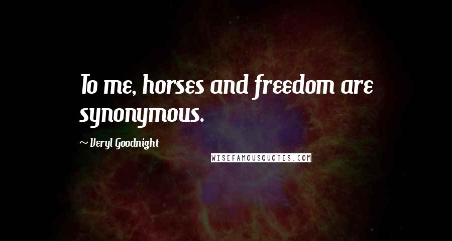 Veryl Goodnight Quotes: To me, horses and freedom are synonymous.