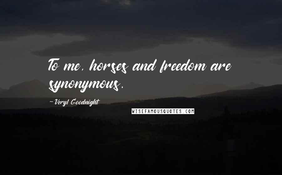 Veryl Goodnight Quotes: To me, horses and freedom are synonymous.